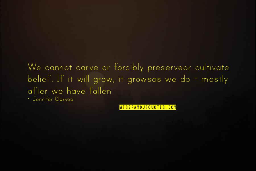 Forcibly Quotes By Jennifer Clarvoe: We cannot carve or forcibly preserveor cultivate belief.