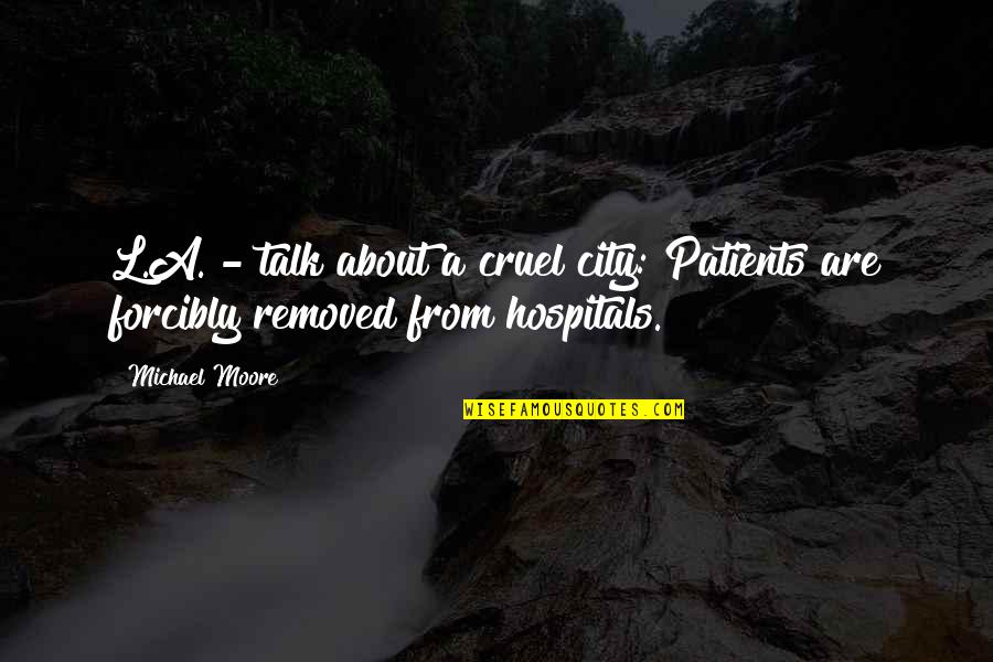 Forcibly Quotes By Michael Moore: L.A. - talk about a cruel city: Patients