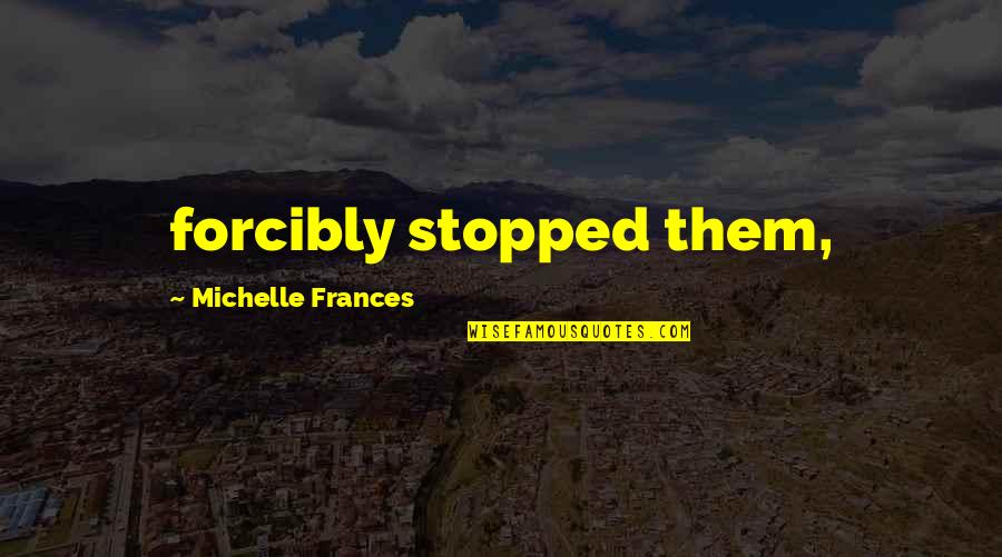 Forcibly Quotes By Michelle Frances: forcibly stopped them,