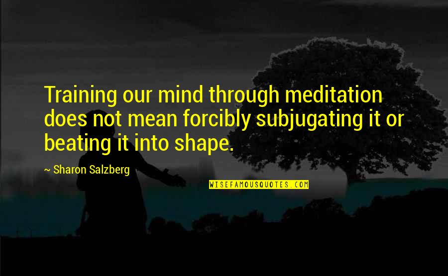 Forcibly Quotes By Sharon Salzberg: Training our mind through meditation does not mean