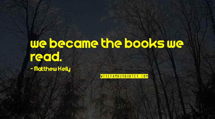 Forcing Happiness Quotes By Matthew Kelly: we became the books we read. Forcing Happiness Quotes By Matthew Kelly: we became the books we read.
