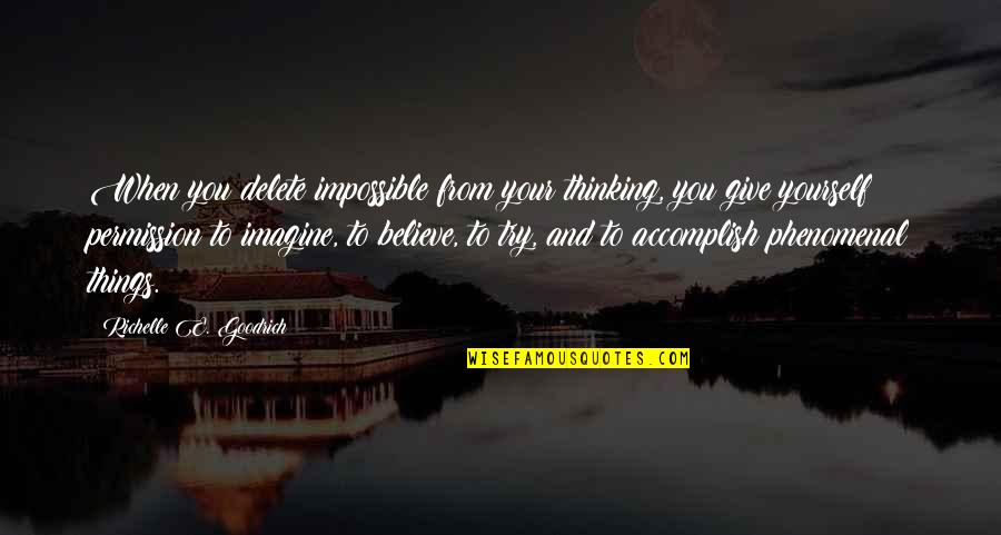 Forcing Love Quotes By Richelle E. Goodrich: When you delete impossible from your thinking, you