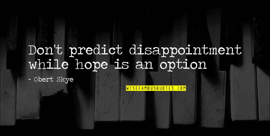 Forcing Matters Quotes By Obert Skye: Don't predict disappointment while hope is an option