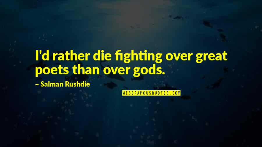 Forcing Matters Quotes By Salman Rushdie: I'd rather die fighting over great poets than
