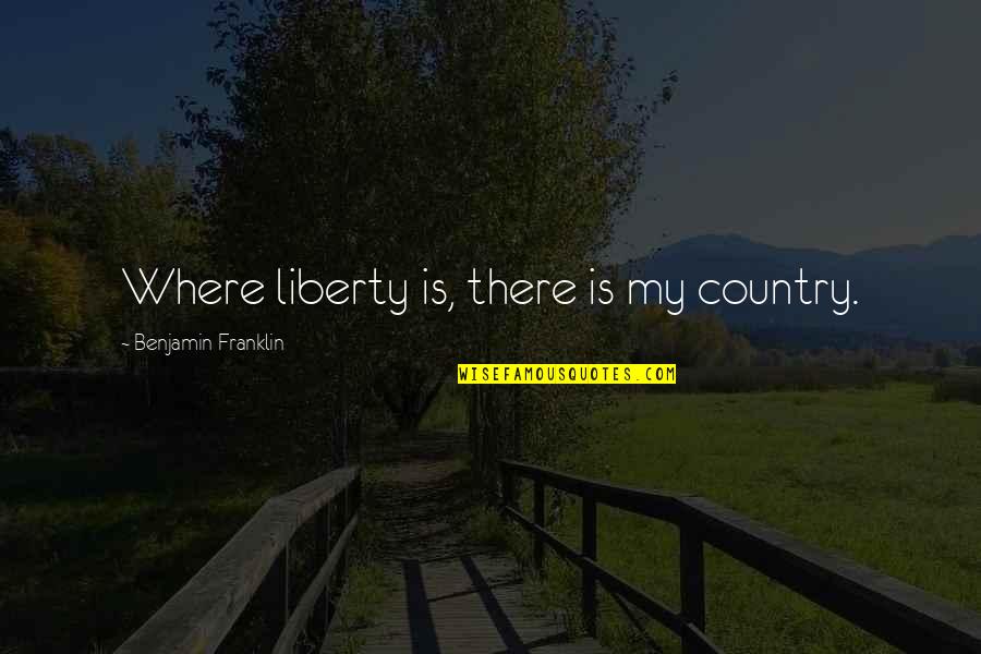 Forcing Relationship Quotes By Benjamin Franklin: Where liberty is, there is my country.