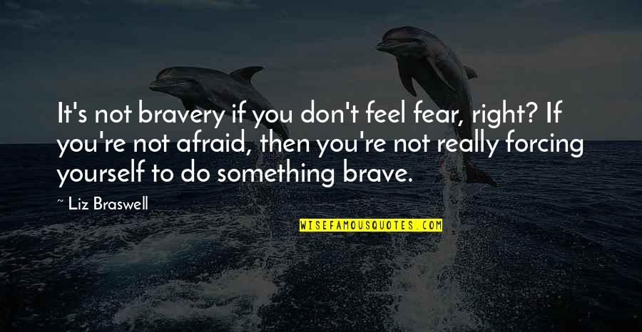 Forcing Something Quotes By Liz Braswell: It's not bravery if you don't feel fear,