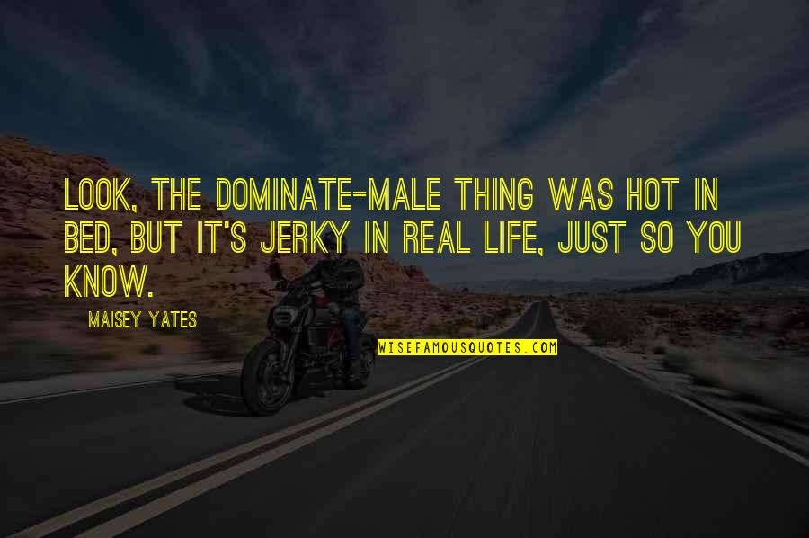 Forcing Something Quotes By Maisey Yates: Look, the dominate-male thing was hot in bed,