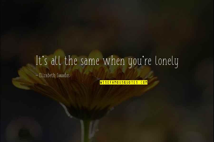 Forcing To Love Quotes By Elizabeth Swados: It's all the same when you're lonely Forcing To Love Quotes By Elizabeth Swados: It's all the same when you're lonely