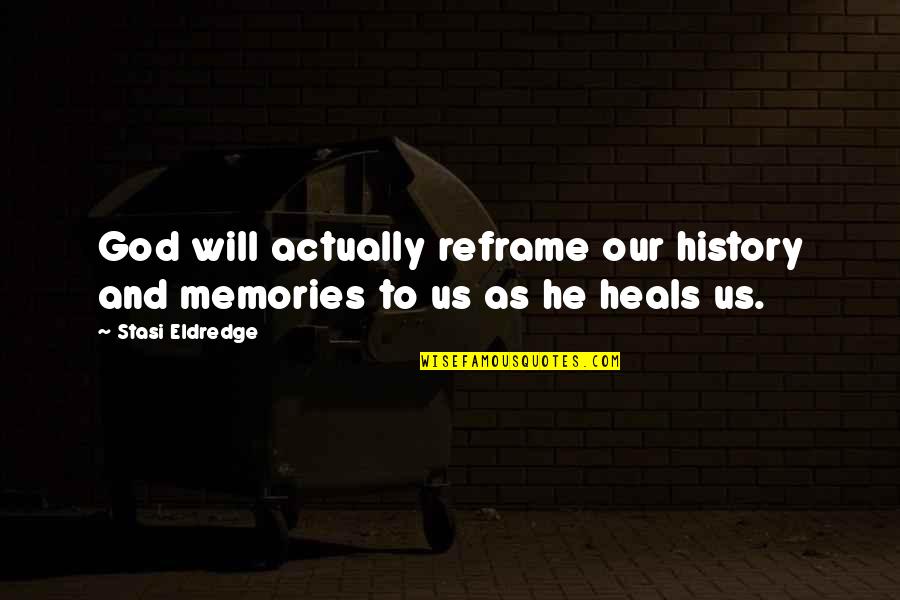Forcing Yourself To Move On Quotes By Stasi Eldredge: God will actually reframe our history and memories