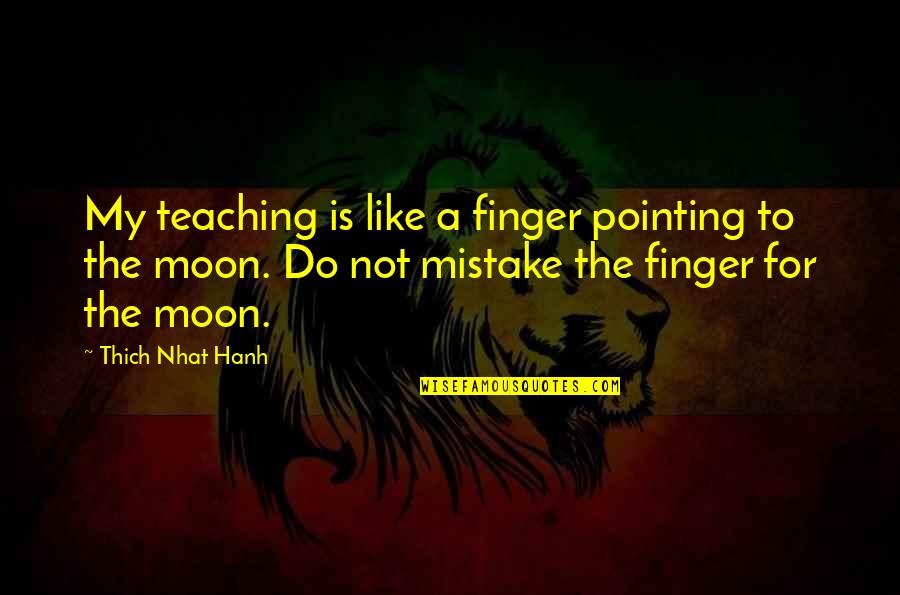 Forcing Yourself To Move On Quotes By Thich Nhat Hanh: My teaching is like a finger pointing to