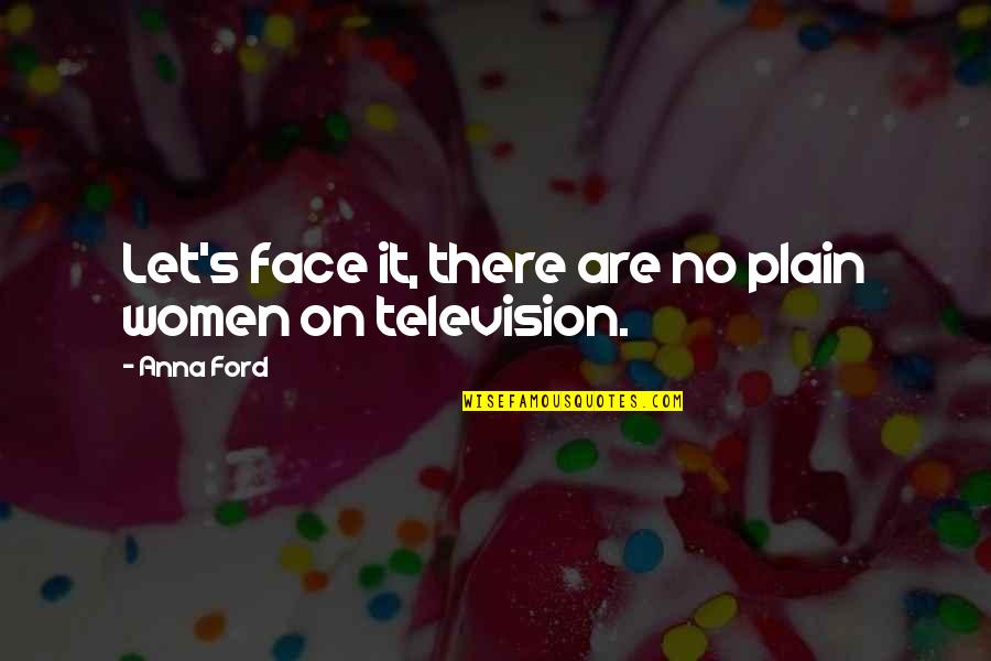 Ford 6 0 Quotes By Anna Ford: Let's face it, there are no plain women