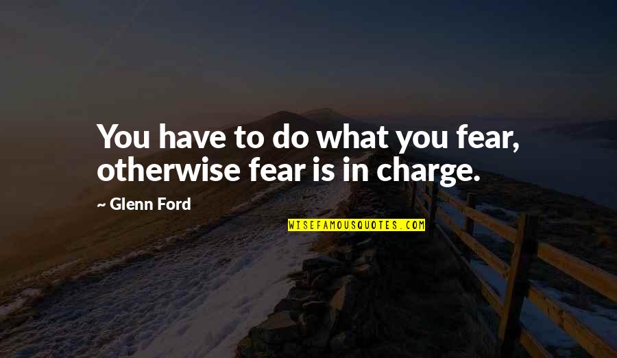 Ford 6 0 Quotes By Glenn Ford: You have to do what you fear, otherwise