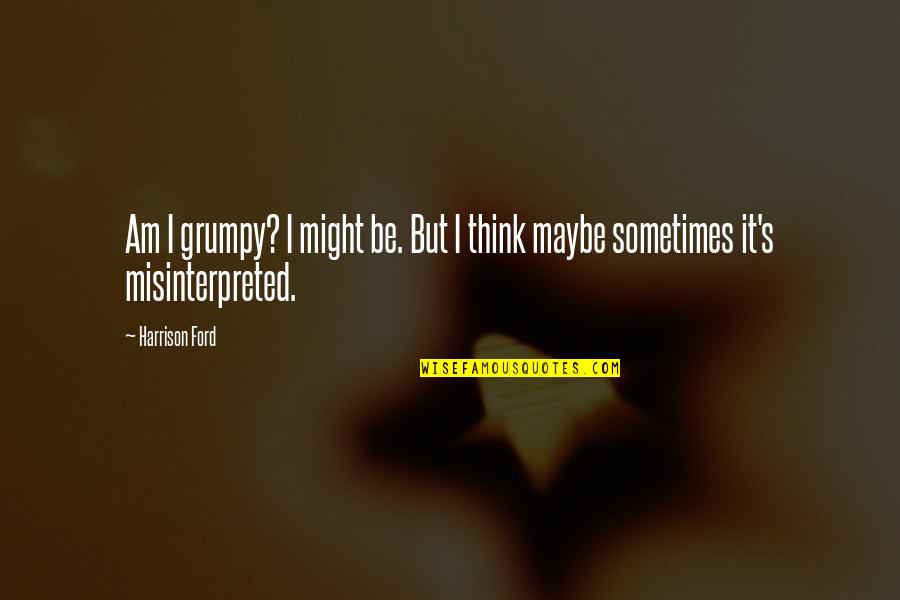 Ford 6 0 Quotes By Harrison Ford: Am I grumpy? I might be. But I
