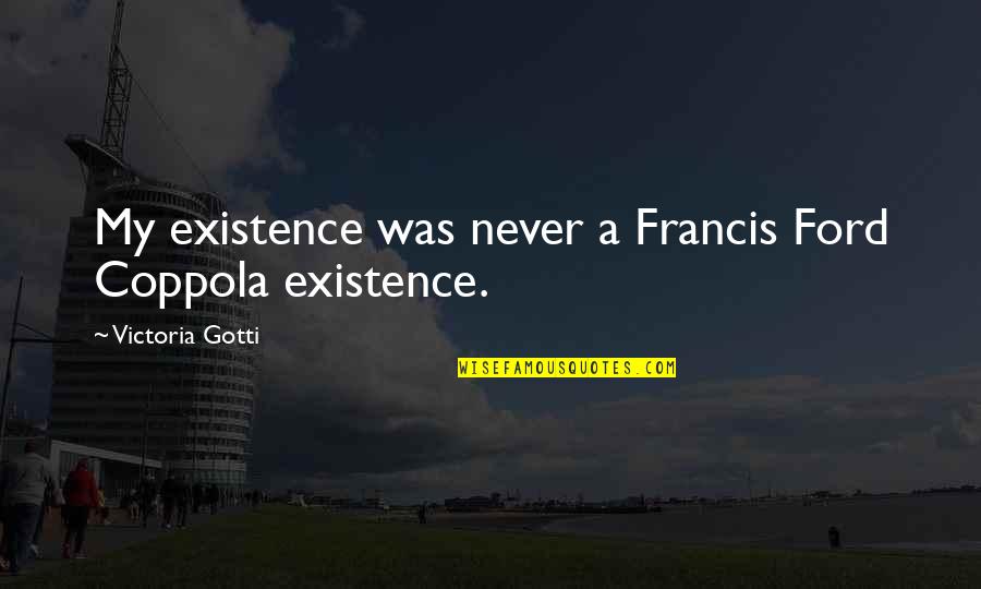 Ford 6 0 Quotes By Victoria Gotti: My existence was never a Francis Ford Coppola Ford 6 0 Quotes By Victoria Gotti: My existence was never a Francis Ford Coppola