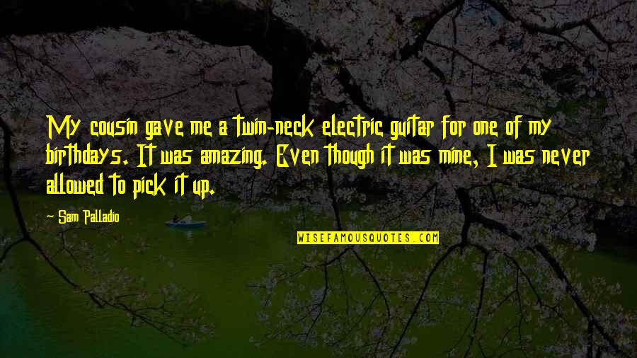 Ford And Chevy Quotes By Sam Palladio: My cousin gave me a twin-neck electric guitar Ford And Chevy Quotes By Sam Palladio: My cousin gave me a twin-neck electric guitar