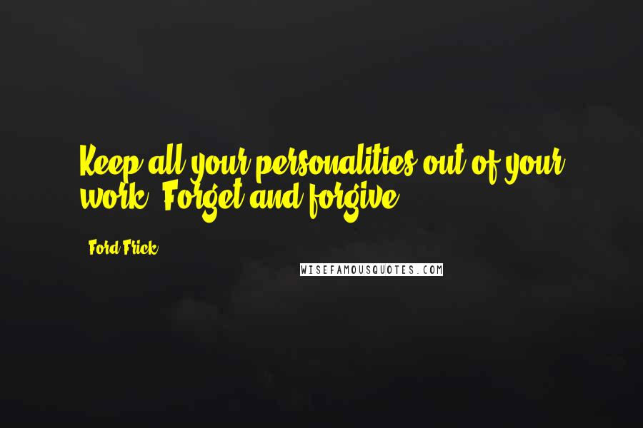 Ford Frick quotes: Keep all your personalities out of your work. Forget and forgive.