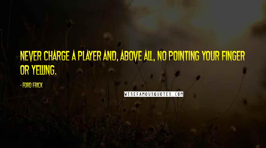 Ford Frick quotes: Never charge a player and, above all, no pointing your finger or yelling.