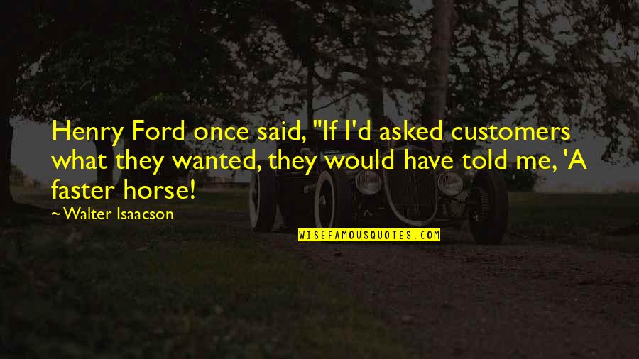 Ford Horse Quotes By Walter Isaacson: Henry Ford once said, "If I'd asked customers