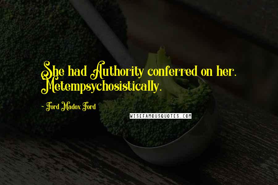 Ford Madox Ford quotes: She had Authority conferred on her. Metempsychosistically.