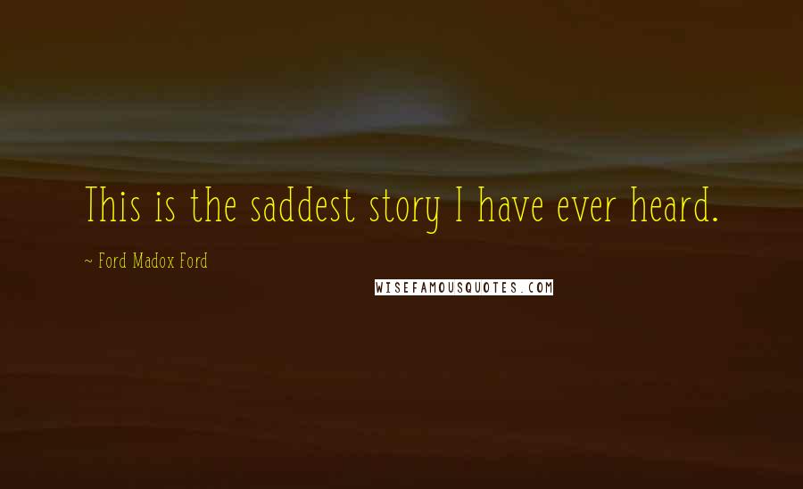 Ford Madox Ford quotes: This is the saddest story I have ever heard.
