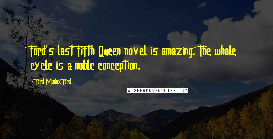 Ford Madox Ford quotes: Ford's last Fifth Queen novel is amazing. The whole cycle is a noble conception.