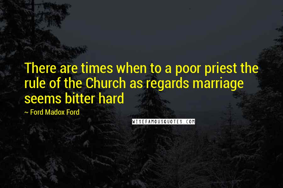 Ford Madox Ford quotes: There are times when to a poor priest the rule of the Church as regards marriage seems bitter hard