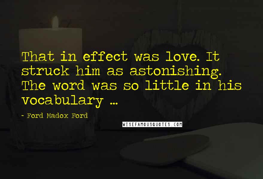 Ford Madox Ford quotes: That in effect was love. It struck him as astonishing. The word was so little in his vocabulary ...