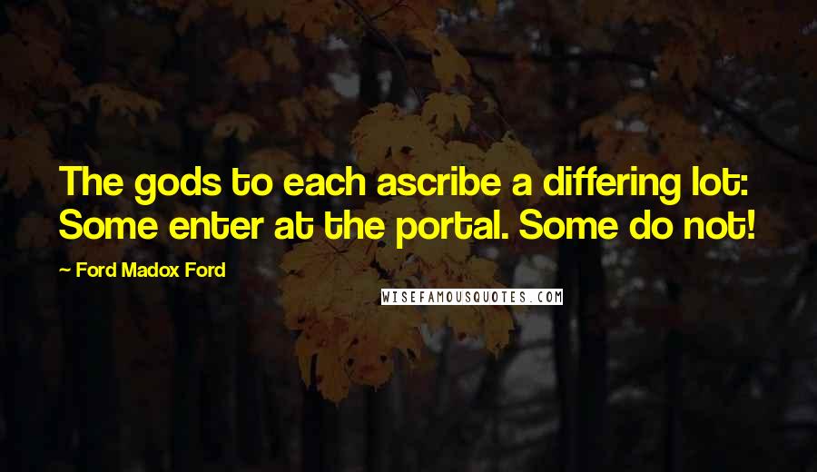 Ford Madox Ford quotes: The gods to each ascribe a differing lot: Some enter at the portal. Some do not!