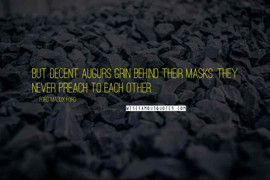 Ford Madox Ford quotes: But decent augurs grin behind their masks. They never preach to each other.