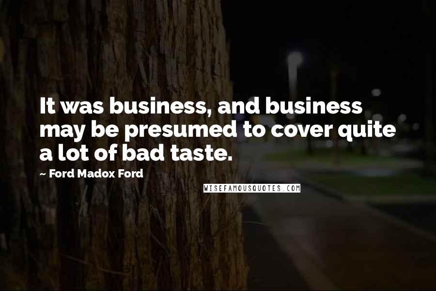 Ford Madox Ford quotes: It was business, and business may be presumed to cover quite a lot of bad taste.