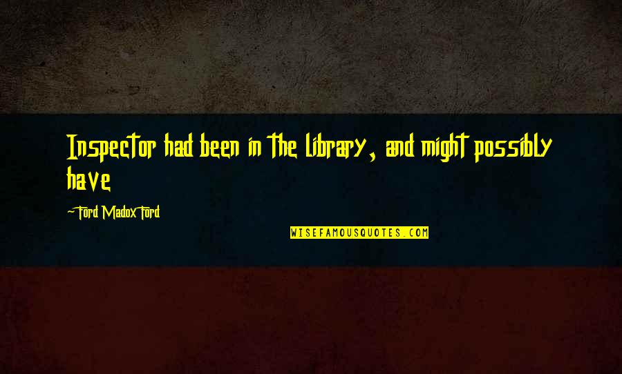 Ford Madox Quotes By Ford Madox Ford: Inspector had been in the library, and might