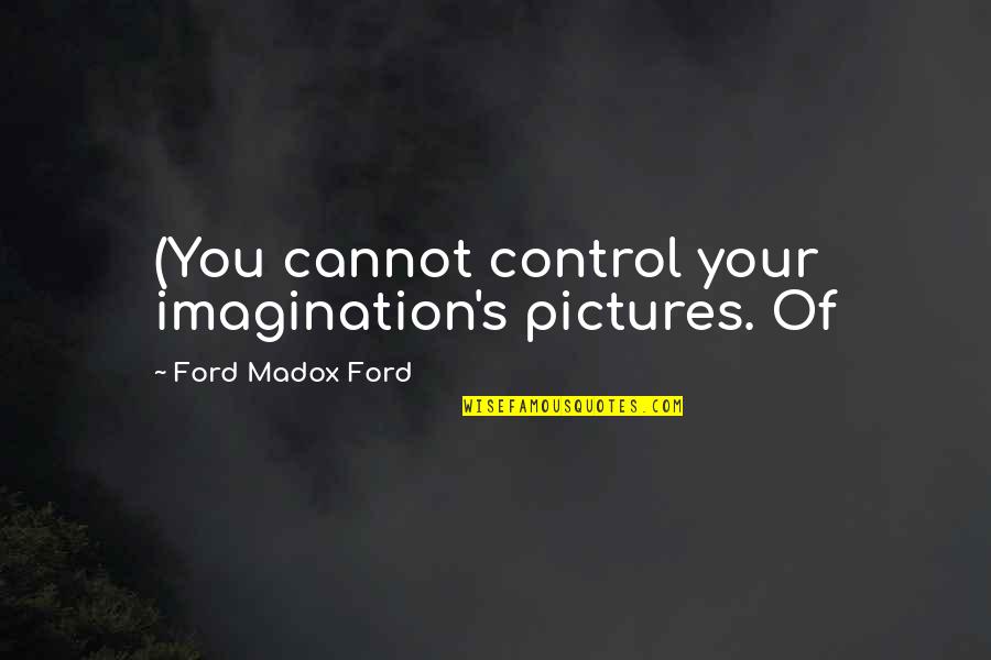 Ford Madox Quotes By Ford Madox Ford: (You cannot control your imagination's pictures. Of