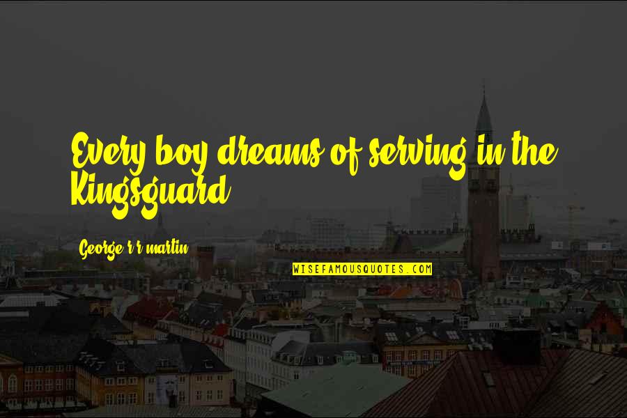Ford Prefect Hitchhiker's Guide Galaxy Quotes By George R R Martin: Every boy dreams of serving in the Kingsguard. Ford Prefect Hitchhiker's Guide Galaxy Quotes By George R R Martin: Every boy dreams of serving in the Kingsguard.