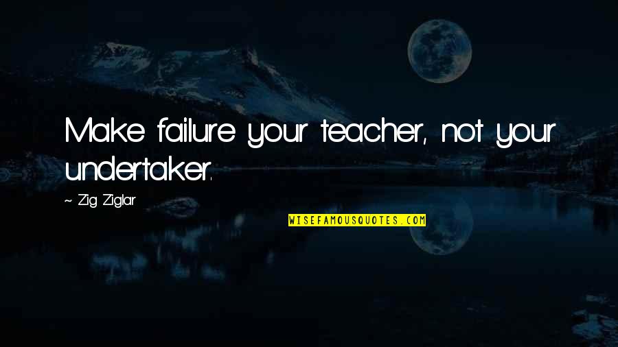 Forded Words Quotes By Zig Ziglar: Make failure your teacher, not your undertaker. Forded Words Quotes By Zig Ziglar: Make failure your teacher, not your undertaker.
