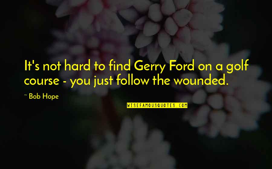 Ford's Quotes By Bob Hope: It's not hard to find Gerry Ford on