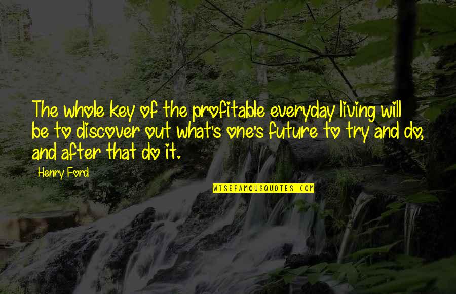 Ford's Quotes By Henry Ford: The whole key of the profitable everyday living