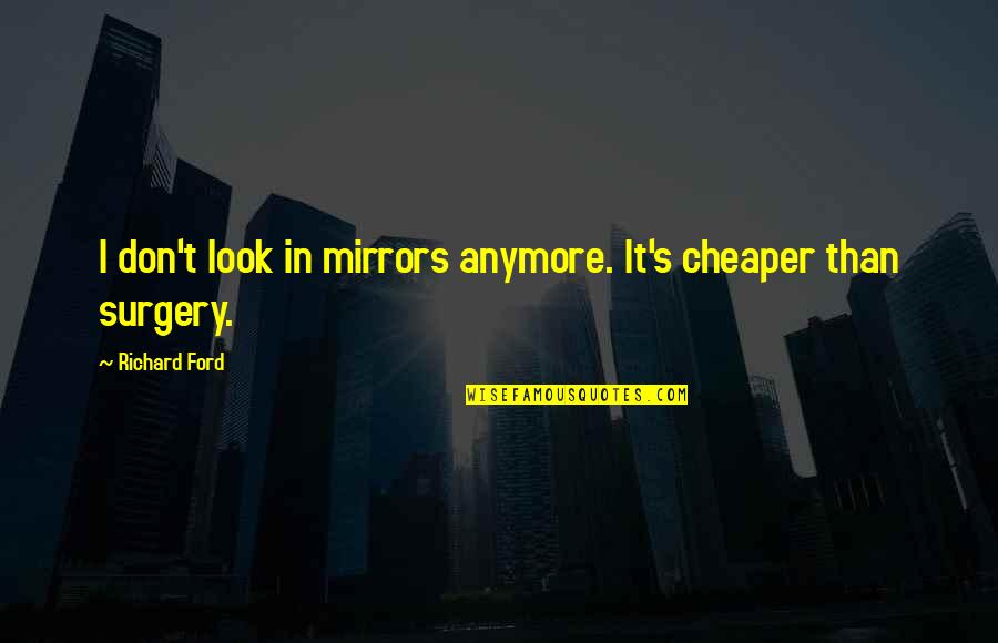 Ford's Quotes By Richard Ford: I don't look in mirrors anymore. It's cheaper