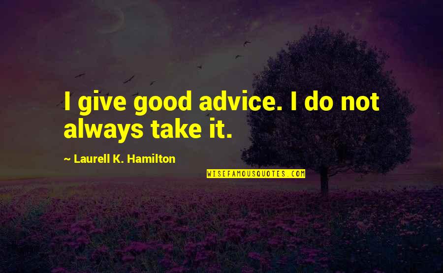 Fordult A Kocka Quotes By Laurell K. Hamilton: I give good advice. I do not always Fordult A Kocka Quotes By Laurell K. Hamilton: I give good advice. I do not always