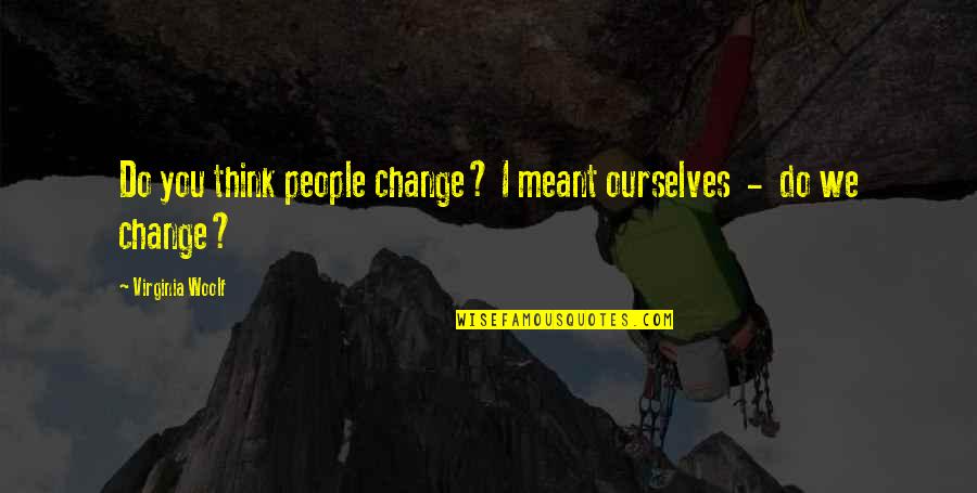 Fordult A Kocka Quotes By Virginia Woolf: Do you think people change? I meant ourselves Fordult A Kocka Quotes By Virginia Woolf: Do you think people change? I meant ourselves
