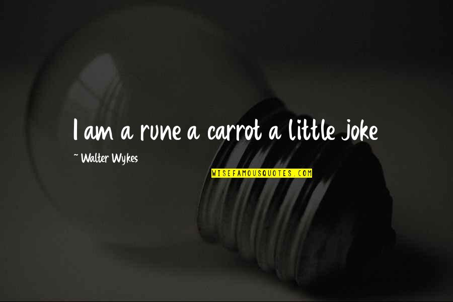 Forearms Ache Quotes By Walter Wykes: I am a rune a carrot a little Forearms Ache Quotes By Walter Wykes: I am a rune a carrot a little
