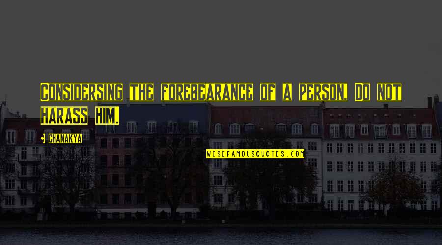 Forebearance Quotes By Chanakya: Considersing the forebearance of a person, Do not