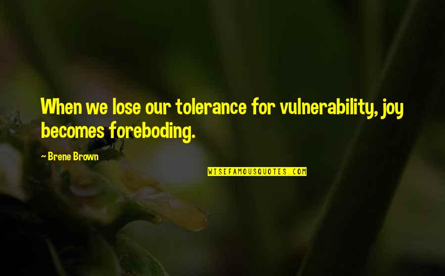 Foreboding Quotes By Brene Brown: When we lose our tolerance for vulnerability, joy