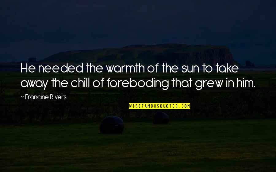 Foreboding Quotes By Francine Rivers: He needed the warmth of the sun to