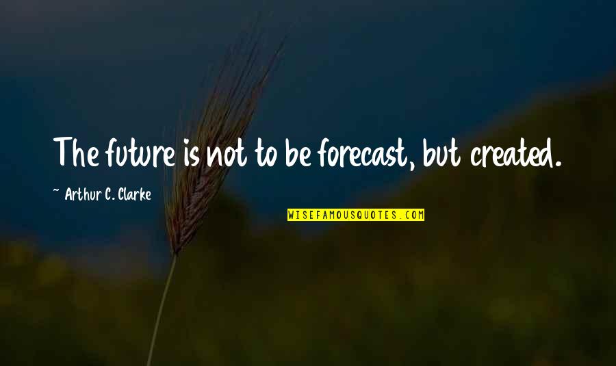 Forecast Quotes By Arthur C. Clarke: The future is not to be forecast, but