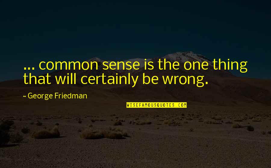 Forecast Quotes By George Friedman: ... common sense is the one thing that