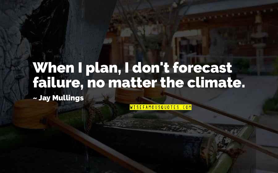 Forecast Quotes By Jay Mullings: When I plan, I don't forecast failure, no