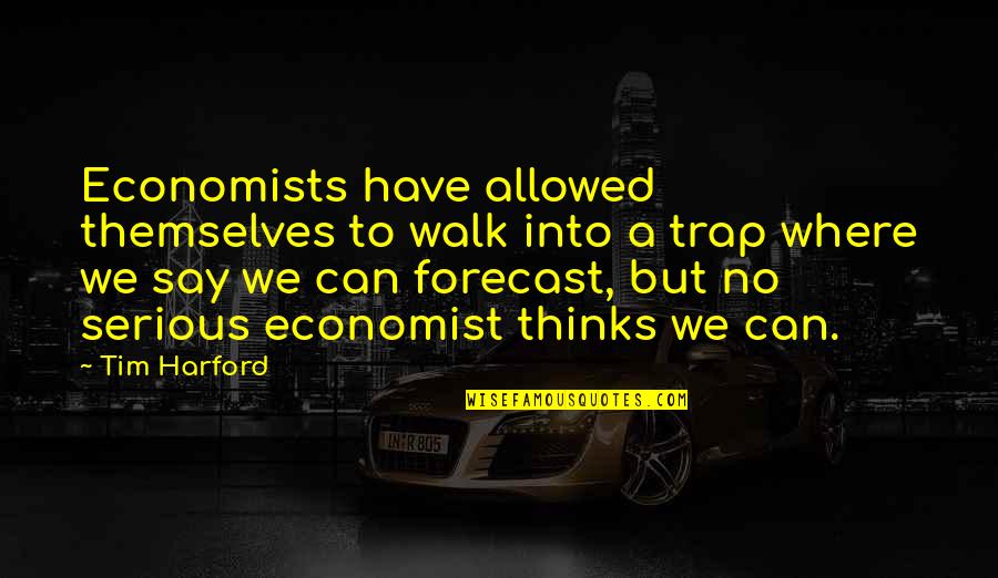 Forecast Quotes By Tim Harford: Economists have allowed themselves to walk into a