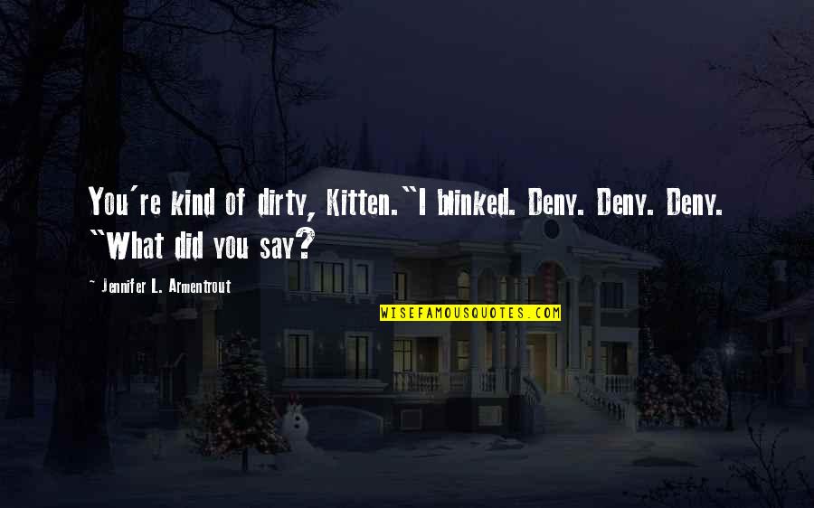 Forecasted Weather Quotes By Jennifer L. Armentrout: You're kind of dirty, Kitten."I blinked. Deny. Deny.
