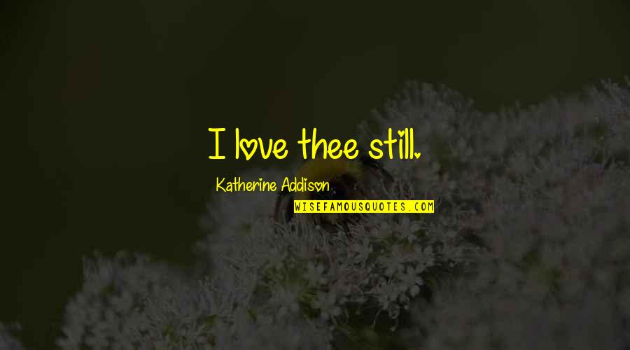 Forecasted Weather Quotes By Katherine Addison: I love thee still.