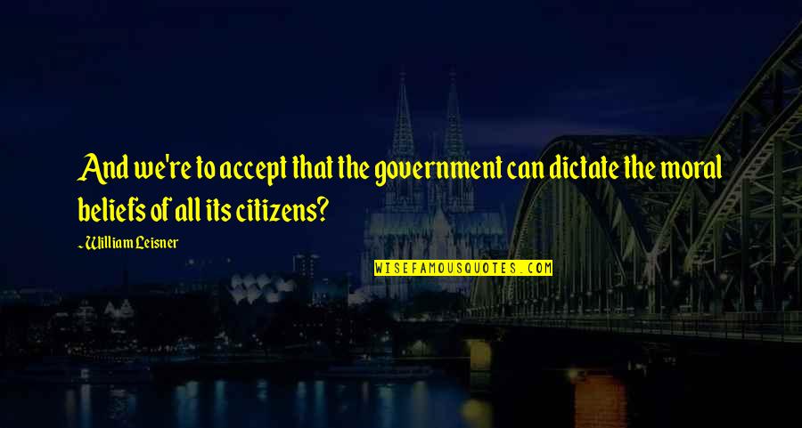 Forecastles Quotes By William Leisner: And we're to accept that the government can Forecastles Quotes By William Leisner: And we're to accept that the government can